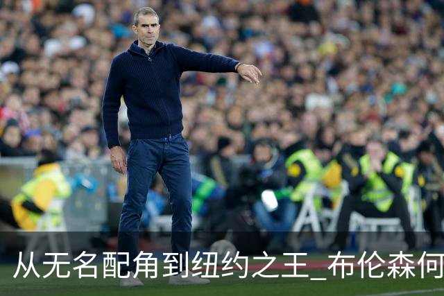 从无名配角到纽约之王 布伦森何以写就冠军传奇？